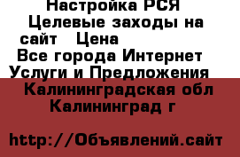 Настройка РСЯ. Целевые заходы на сайт › Цена ­ 5000-10000 - Все города Интернет » Услуги и Предложения   . Калининградская обл.,Калининград г.